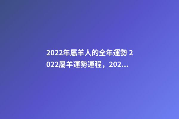 2022年屬羊人的全年運勢 2022屬羊運勢運程，2022年屬羊人的全年運勢如何？-第1張-觀點-玄機派